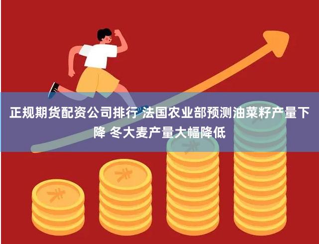 正规期货配资公司排行 法国农业部预测油菜籽产量下降 冬大麦产量大幅降低