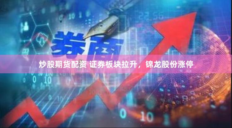 炒股期货配资 证券板块拉升，锦龙股份涨停