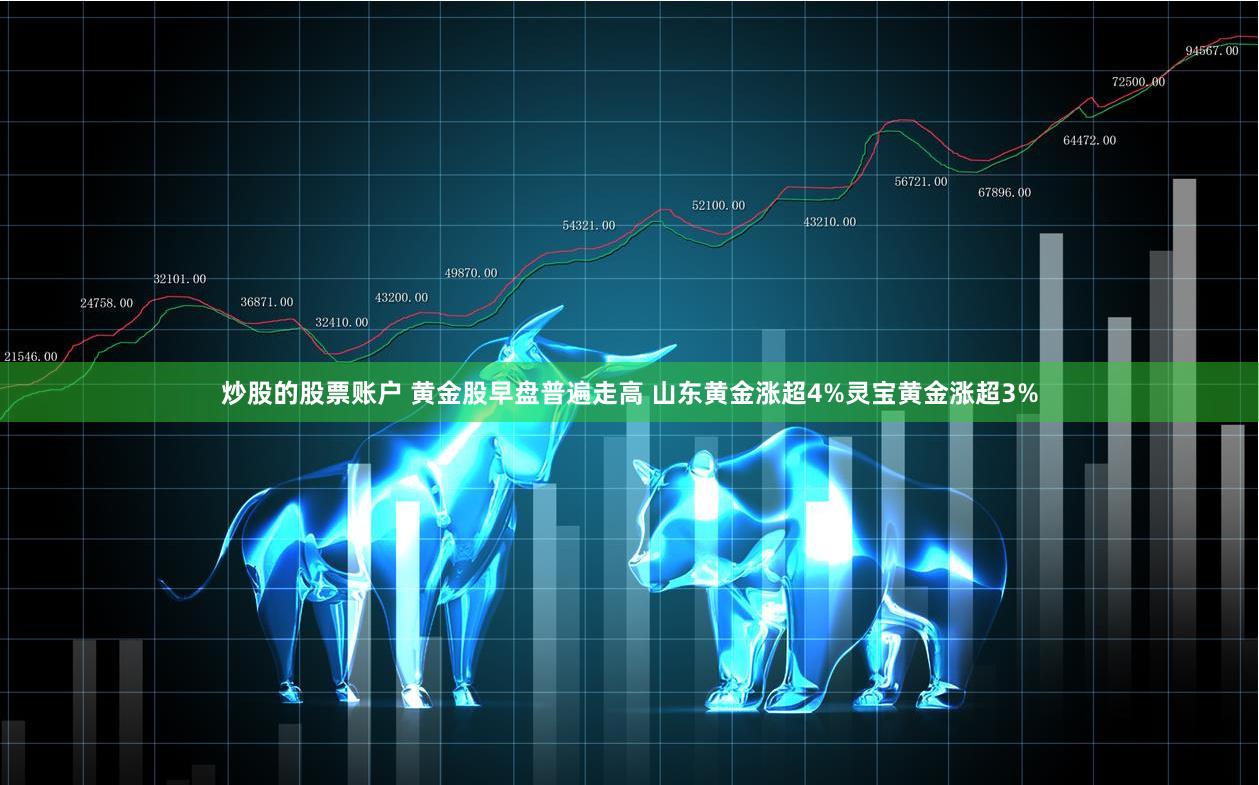 炒股的股票账户 黄金股早盘普遍走高 山东黄金涨超4%灵宝黄金涨超3%
