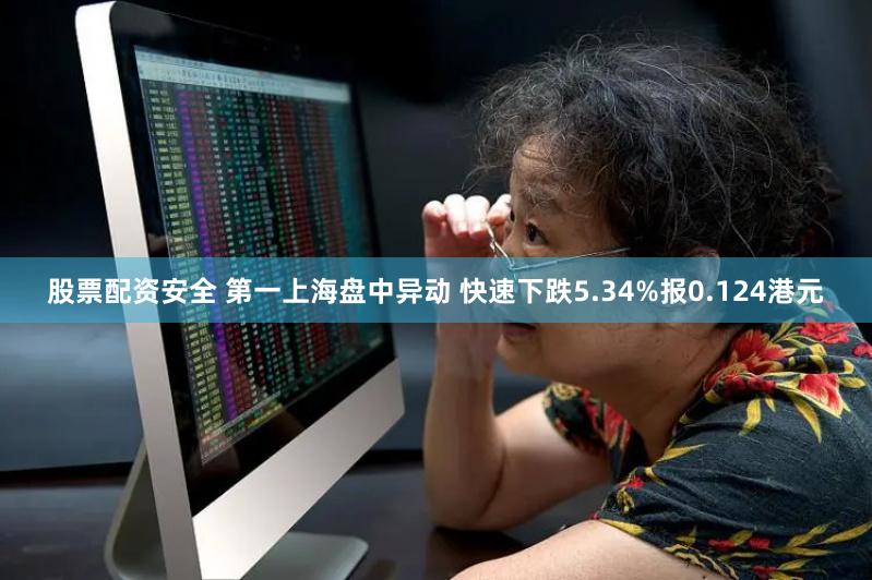 股票配资安全 第一上海盘中异动 快速下跌5.34%报0.124港元