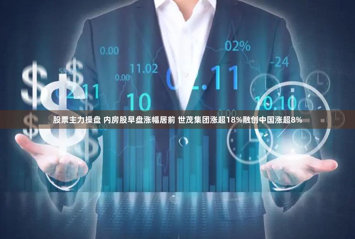 股票主力操盘 内房股早盘涨幅居前 世茂集团涨超18%融创中国涨超8%