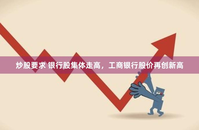 炒股要求 银行股集体走高，工商银行股价再创新高