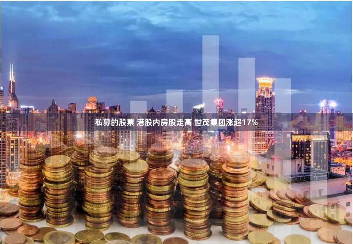私募的股票 港股内房股走高 世茂集团涨超17%