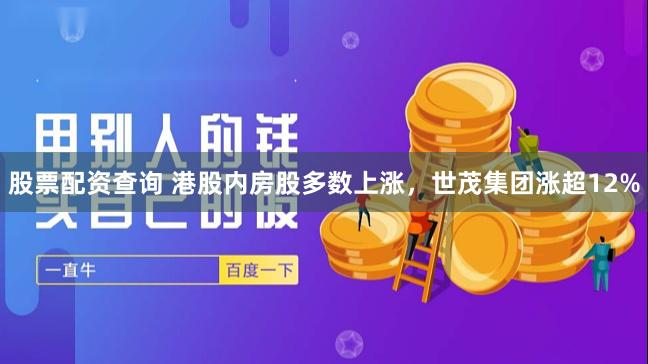 股票配资查询 港股内房股多数上涨，世茂集团涨超12%