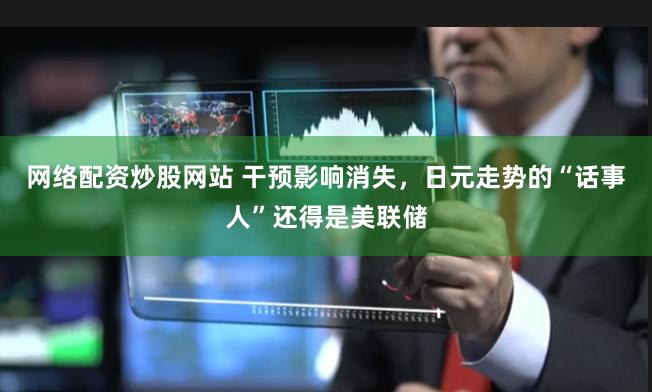网络配资炒股网站 干预影响消失，日元走势的“话事人”还得是美联储