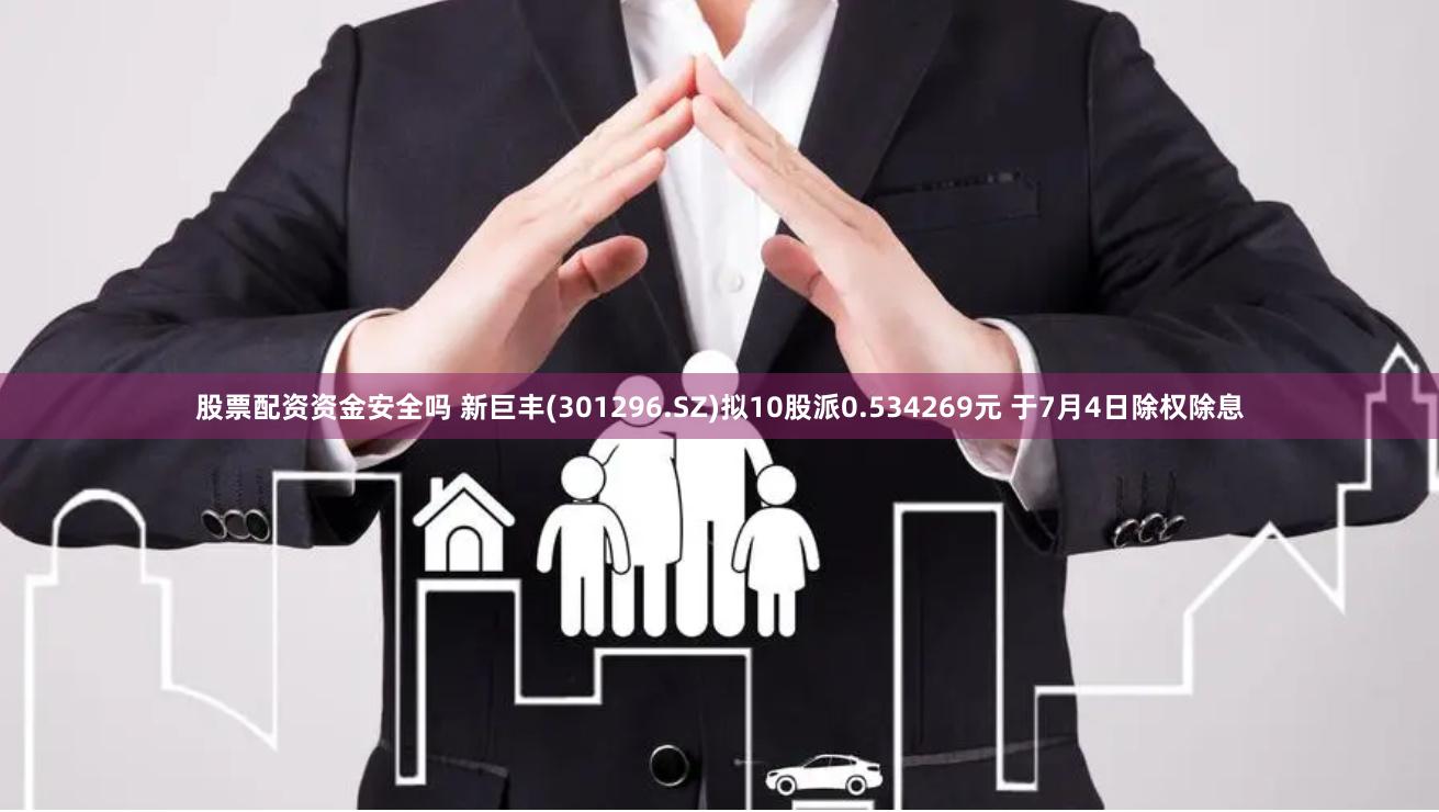 股票配资资金安全吗 新巨丰(301296.SZ)拟10股派0.534269元 于7月4日除权除息