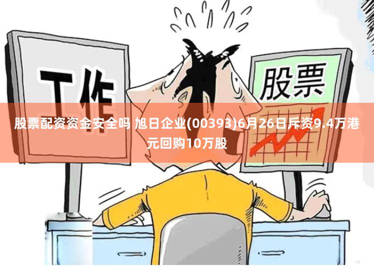 股票配资资金安全吗 旭日企业(00393)6月26日斥资9.4万港元回购10万股