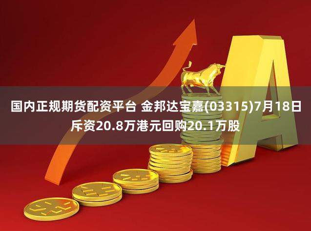 国内正规期货配资平台 金邦达宝嘉(03315)7月18日斥资20.8万港元回购20.1万股