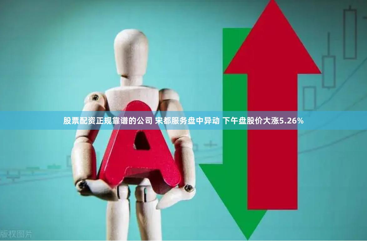 股票配资正规靠谱的公司 宋都服务盘中异动 下午盘股价大涨5.26%