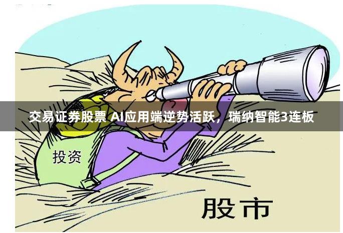 交易证券股票 AI应用端逆势活跃，瑞纳智能3连板