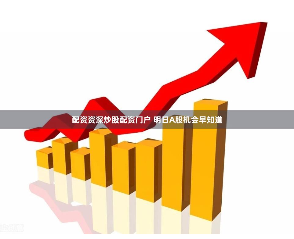 配资资深炒股配资门户 明日A股机会早知道
