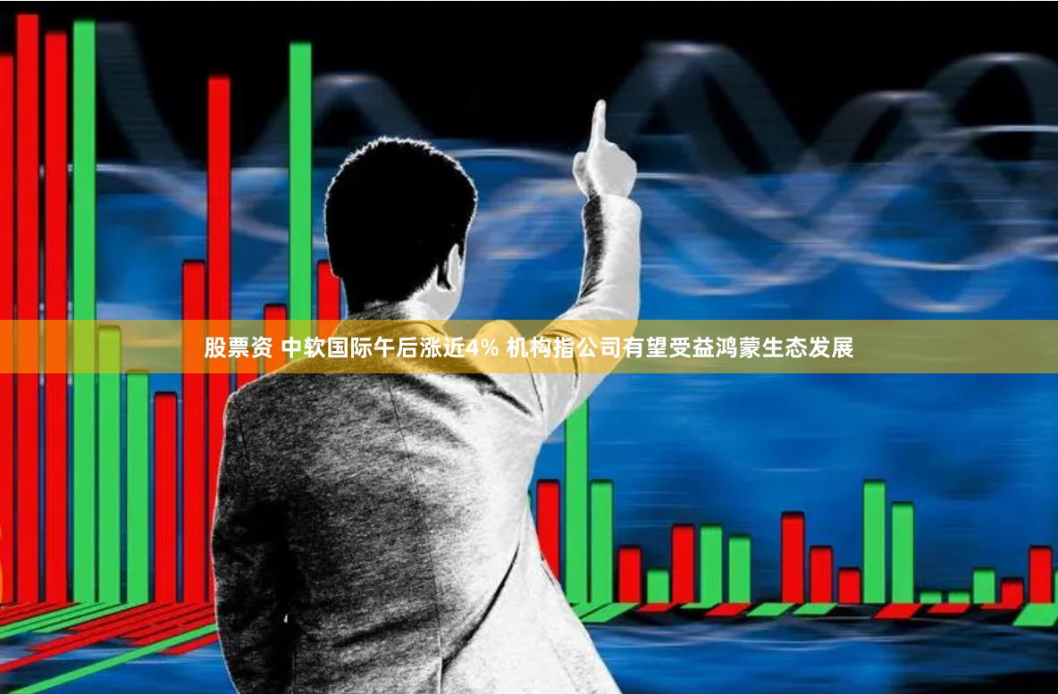 股票资 中软国际午后涨近4% 机构指公司有望受益鸿蒙生态发展