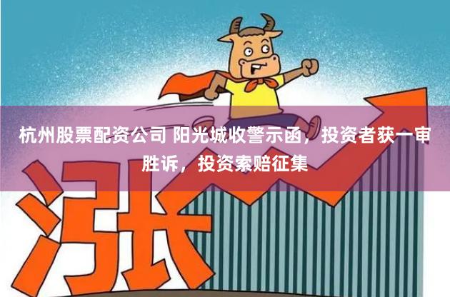 杭州股票配资公司 阳光城收警示函，投资者获一审胜诉，投资索赔征集