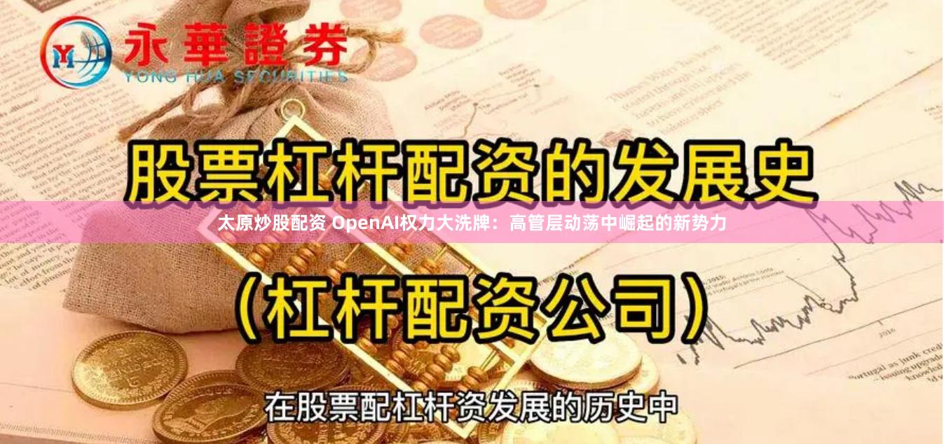 太原炒股配资 OpenAI权力大洗牌：高管层动荡中崛起的新势力
