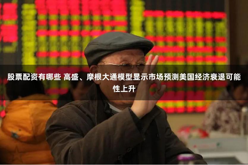 股票配资有哪些 高盛、摩根大通模型显示市场预测美国经济衰退可能性上升