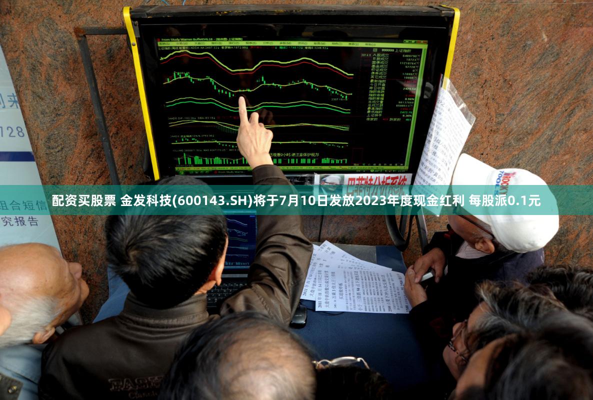 配资买股票 金发科技(600143.SH)将于7月10日发放2023年度现金红利 每股派0.1元