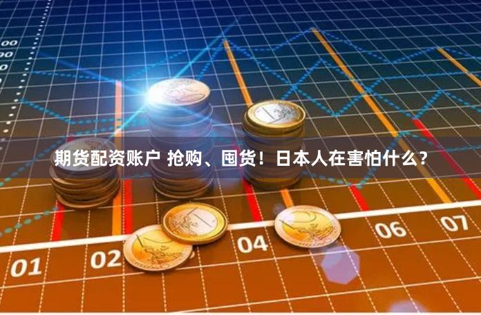 期货配资账户 抢购、囤货！日本人在害怕什么？