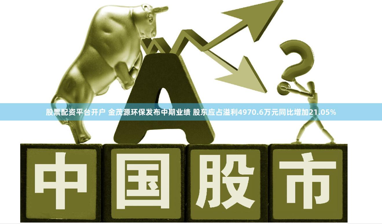 股票配资平台开户 金茂源环保发布中期业绩 股东应占溢利4970.6万元同比增加21.05%