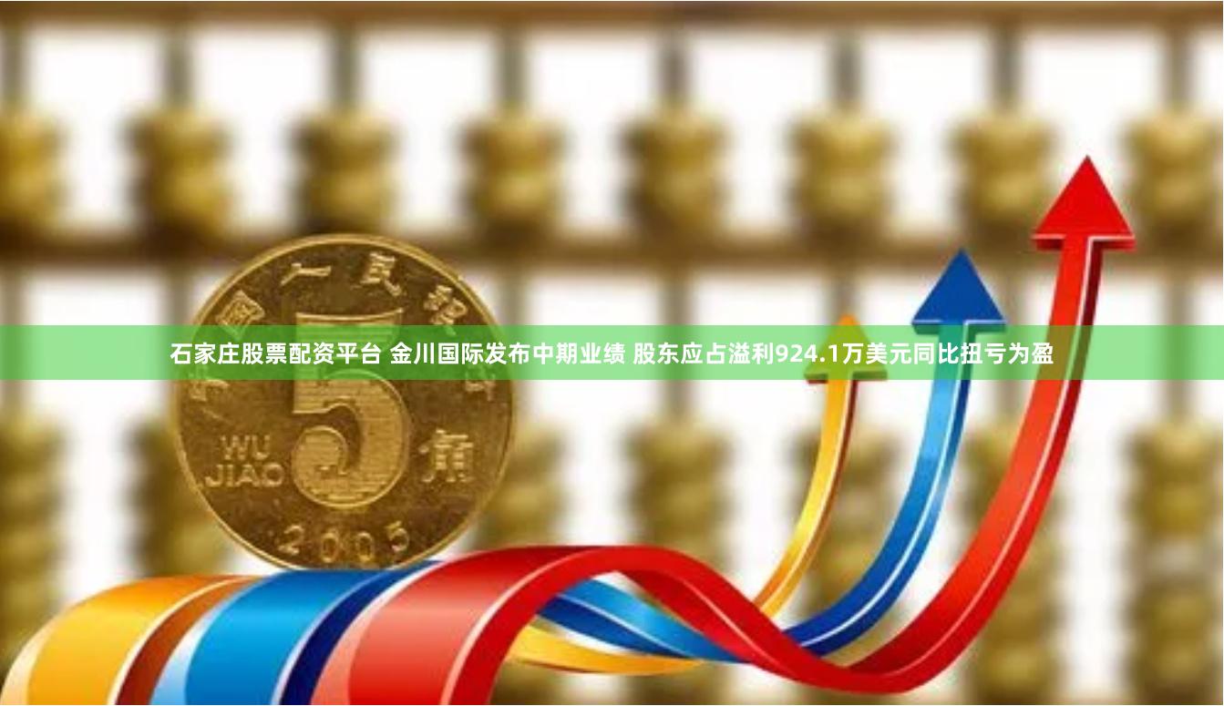 石家庄股票配资平台 金川国际发布中期业绩 股东应占溢利924.1万美元同比扭亏为盈