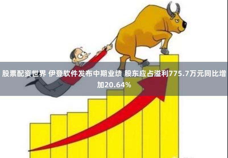 股票配资世界 伊登软件发布中期业绩 股东应占溢利775.7万元同比增加20.64%