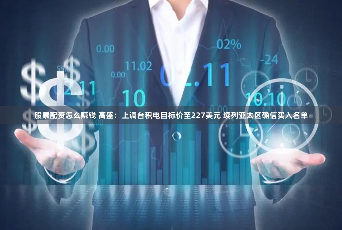 股票配资怎么赚钱 高盛：上调台积电目标价至227美元 续列亚太区确信买入名单