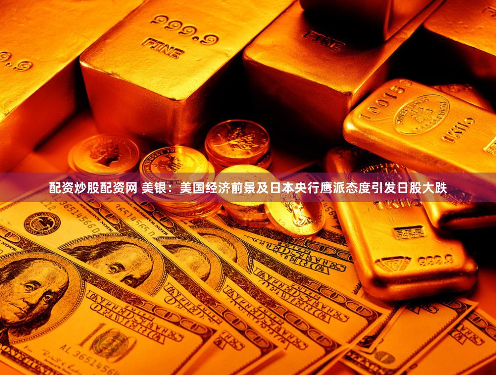 配资炒股配资网 美银：美国经济前景及日本央行鹰派态度引发日股大跌