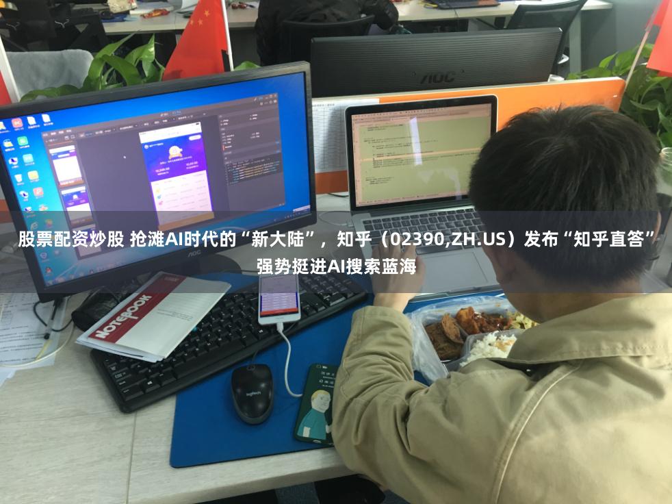 股票配资炒股 抢滩AI时代的“新大陆”，知乎（02390,ZH.US）发布“知乎直答”强势挺进AI搜索蓝海