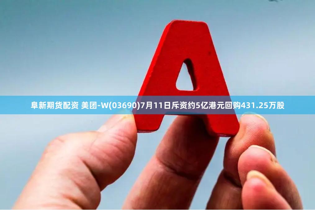 阜新期货配资 美团-W(03690)7月11日斥资约5亿港元回购431.25万股