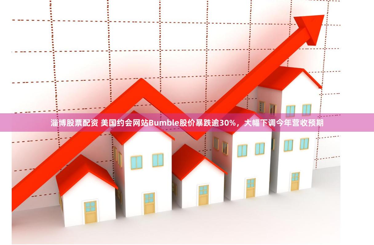 淄博股票配资 美国约会网站Bumble股价暴跌逾30%，大幅下调今年营收预期