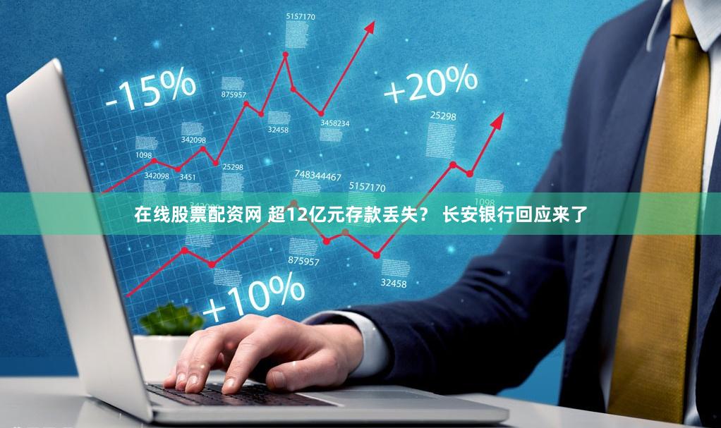 在线股票配资网 超12亿元存款丢失？ 长安银行回应来了