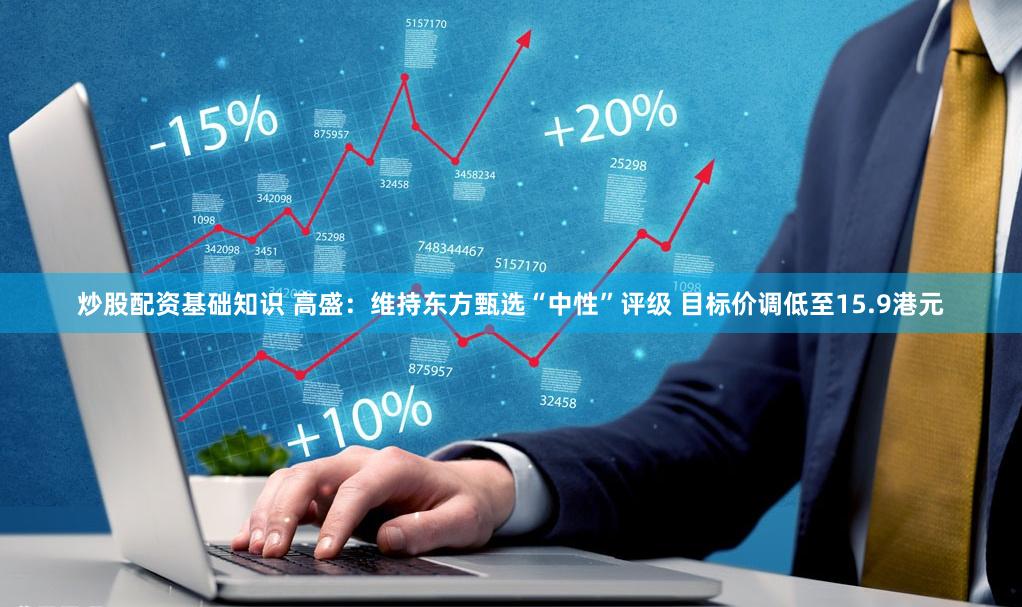 炒股配资基础知识 高盛：维持东方甄选“中性”评级 目标价调低至15.9港元