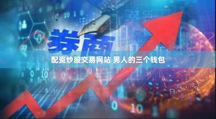 配资炒股交易网站 男人的三个钱包