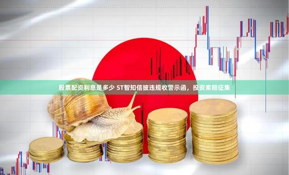 股票配资利息是多少 ST智知信披违规收警示函，投资索赔征集