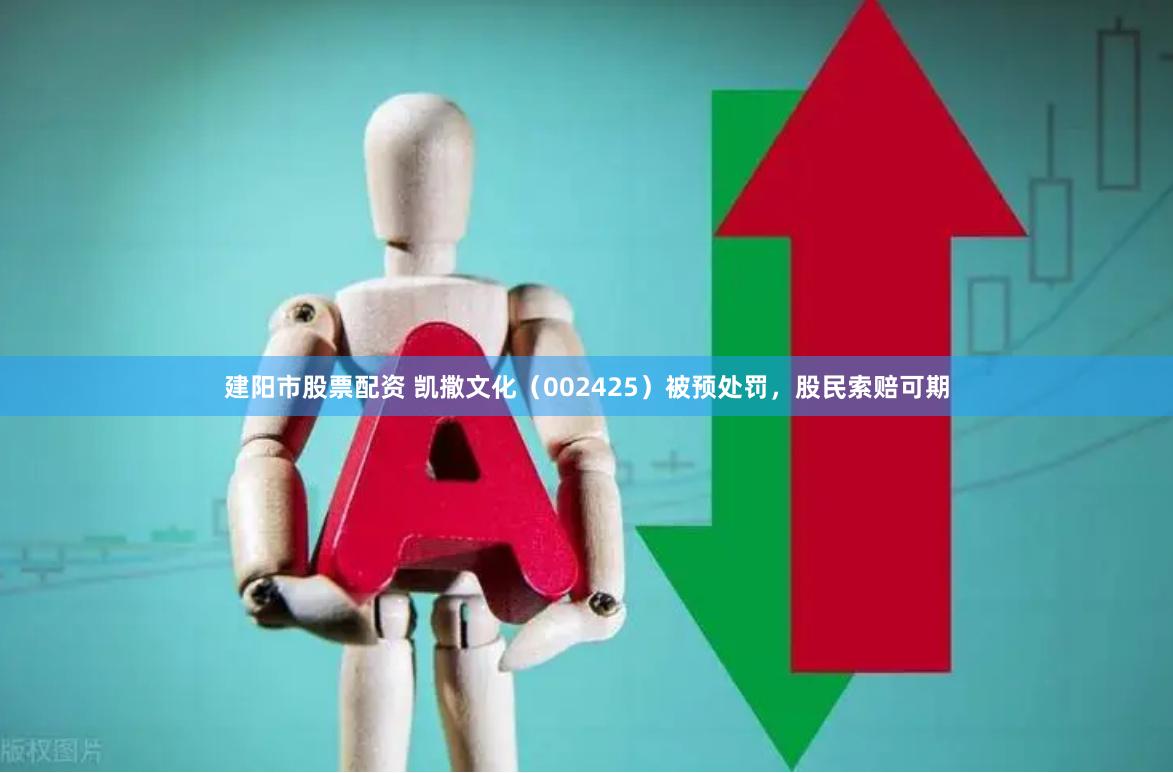 建阳市股票配资 凯撒文化（002425）被预处罚，股民索赔可期