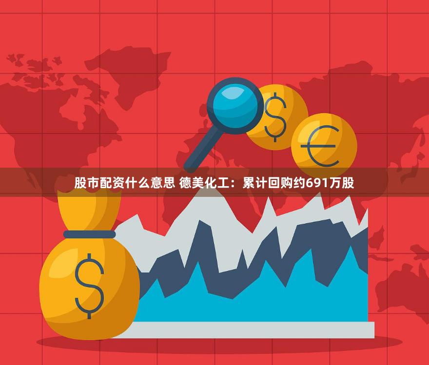 股市配资什么意思 德美化工：累计回购约691万股
