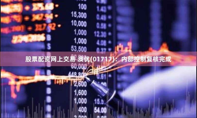 股票配资网上交易 澳优(01717)：内部控制复核完成