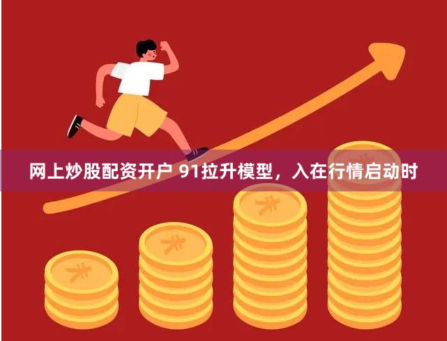 网上炒股配资开户 91拉升模型，入在行情启动时