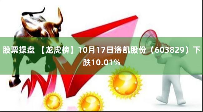 股票操盘 【龙虎榜】10月17日洛凯股份（603829）下跌10.01%