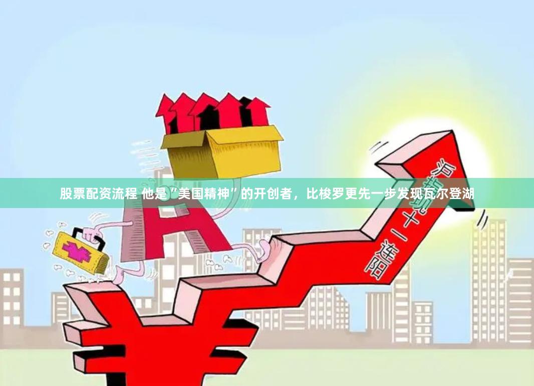 股票配资流程 他是“美国精神”的开创者，比梭罗更先一步发现瓦尔登湖