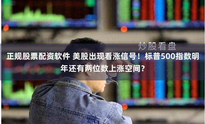 正规股票配资软件 美股出现看涨信号！标普500指数明年还有两位数上涨空间？