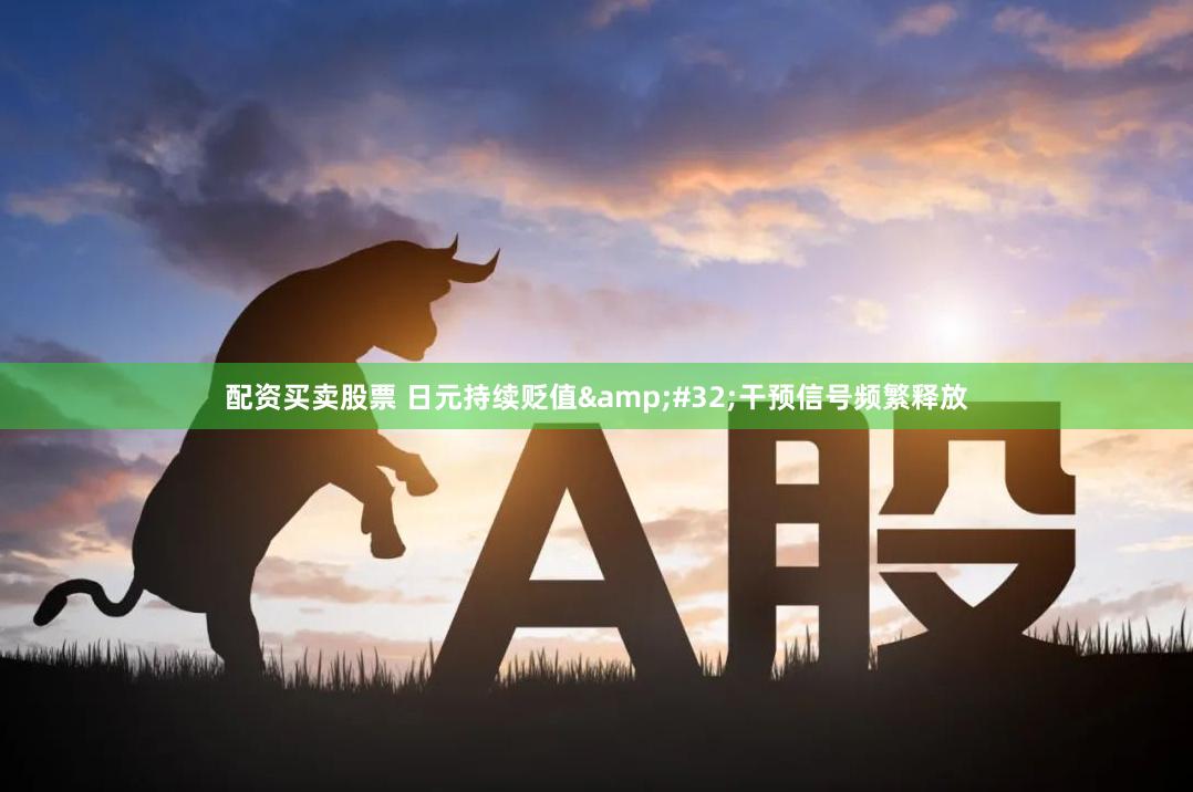 配资买卖股票 日元持续贬值&#32;干预信号频繁释放