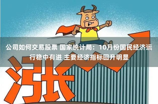 公司如何交易股票 国家统计局：10月份国民经济运行稳中有进 主要经济指标回升明显