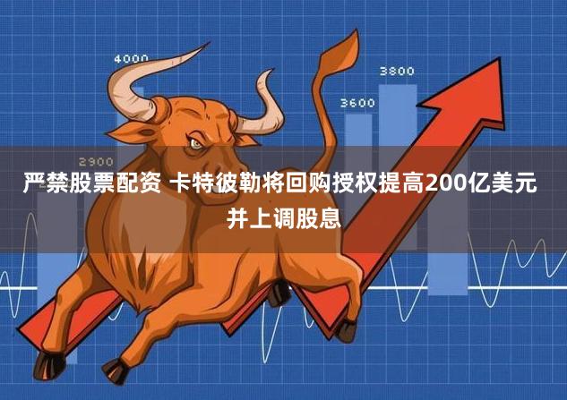 严禁股票配资 卡特彼勒将回购授权提高200亿美元 并上调股息