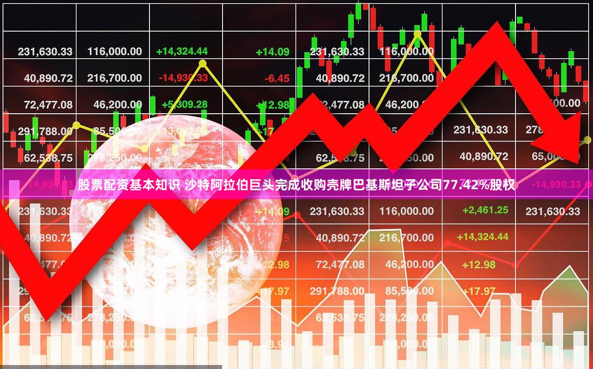 股票配资基本知识 沙特阿拉伯巨头完成收购壳牌巴基斯坦子公司77.42%股权