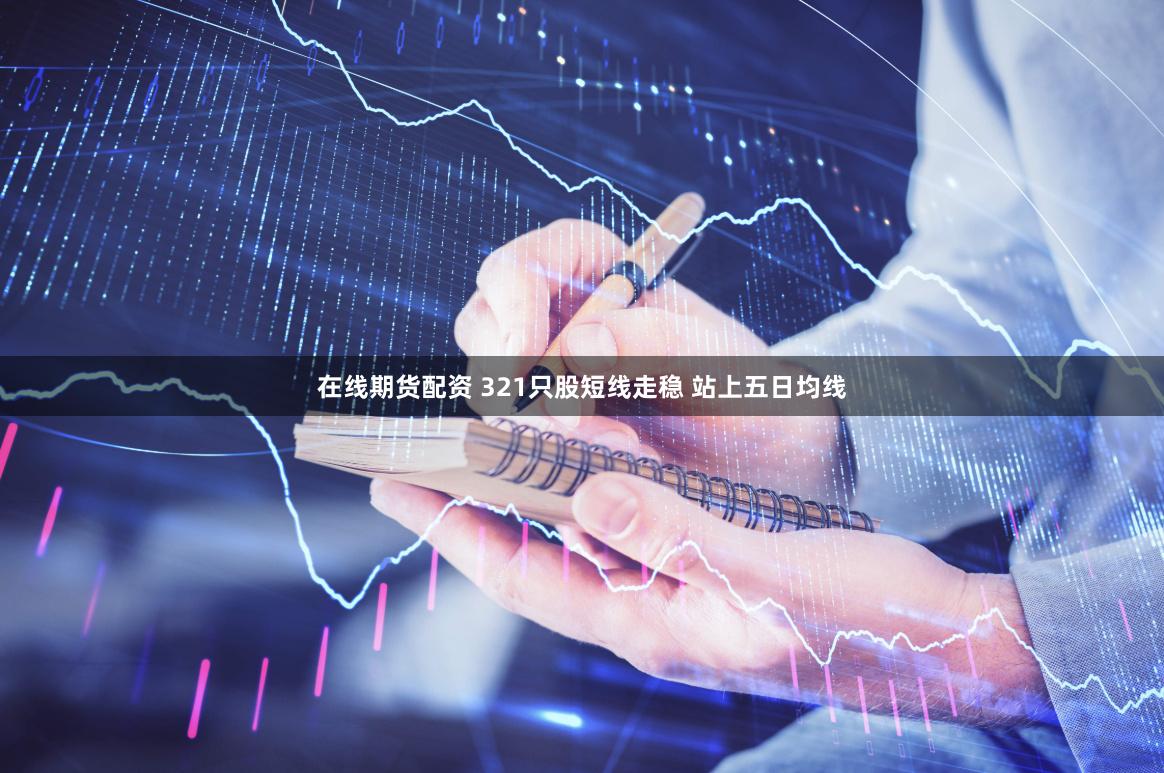 在线期货配资 321只股短线走稳 站上五日均线