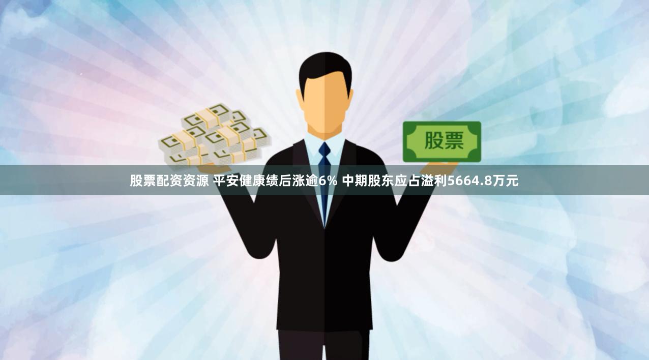 股票配资资源 平安健康绩后涨逾6% 中期股东应占溢利5664.8万元