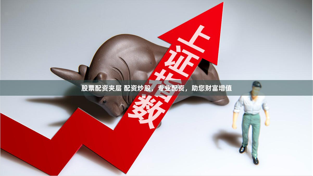 股票配资夹层 配资炒股，专业配资，助您财富增值
