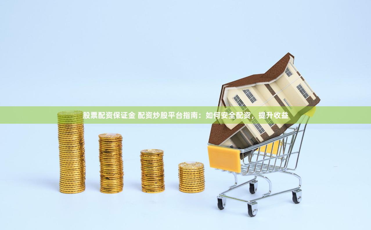股票配资保证金 配资炒股平台指南：如何安全配资，提升收益