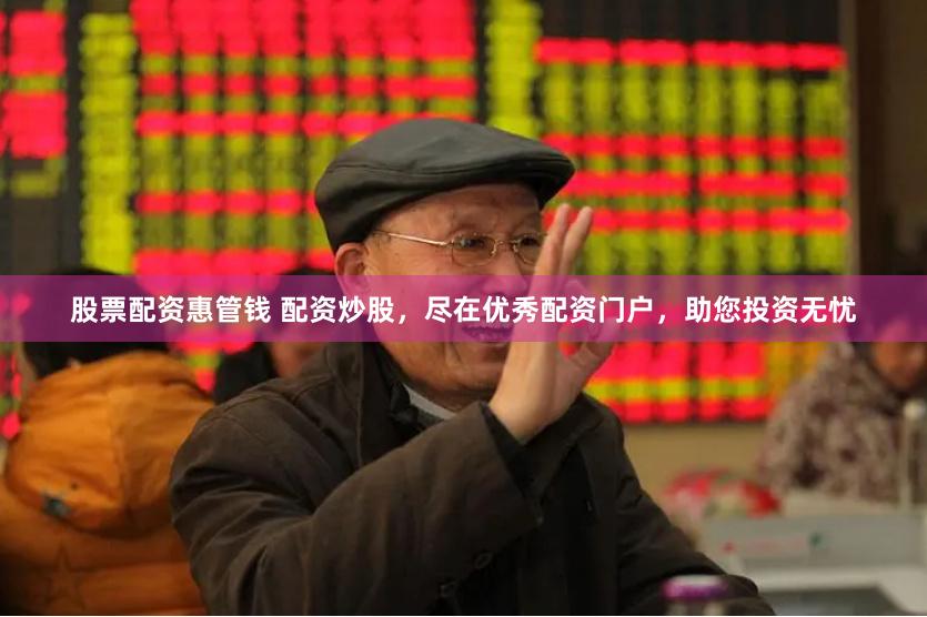股票配资惠管钱 配资炒股，尽在优秀配资门户，助您投资无忧