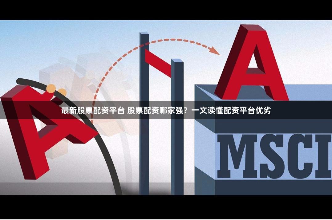 最新股票配资平台 股票配资哪家强？一文读懂配资平台优劣